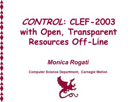CONTROL: CLEF-2003 with Open, Transparent Resources Off-Line Monica Rogati Computer Science Department, Carnegie Mellon.