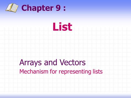 List Chapter 9 : Arrays and Vectors Mechanism for representing lists.