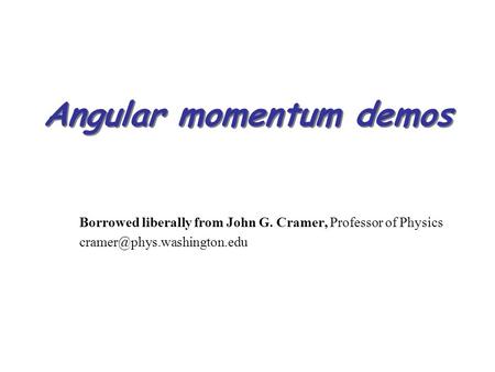 Angular momentum demos Borrowed liberally from John G. Cramer, Professor of Physics