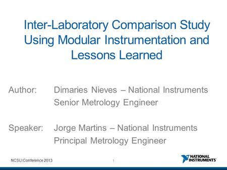 1 NCSLI Conference 2013 Inter-Laboratory Comparison Study Using Modular Instrumentation and Lessons Learned Author:Dimaries Nieves – National Instruments.
