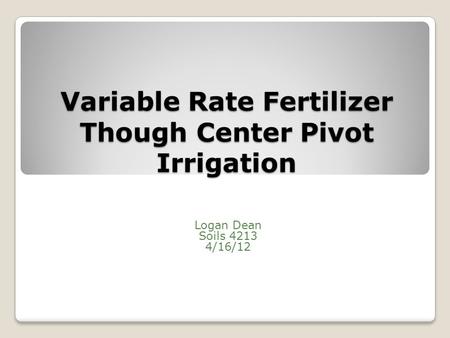 Variable Rate Fertilizer Though Center Pivot Irrigation Logan Dean Soils 4213 4/16/12.