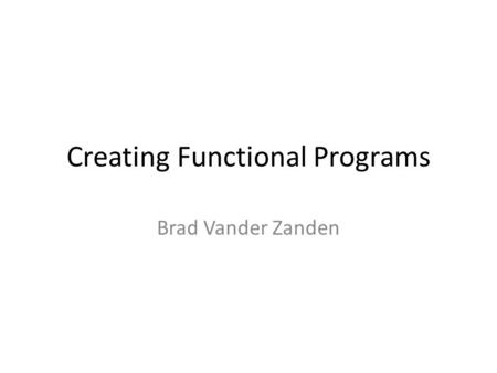 Creating Functional Programs Brad Vander Zanden. Basic Techniques Tail Recursion – Use continuation arguments if necessary – Akin to pre-processing a.