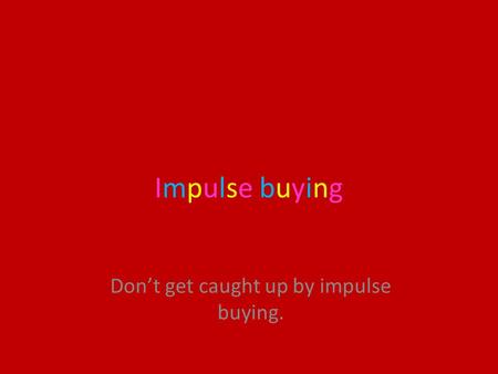 Impulse buyingImpulse buying Don’t get caught up by impulse buying.