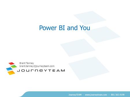 JourneyTEAM -  – 801.565.9199 Power BI and You Brent Tenney