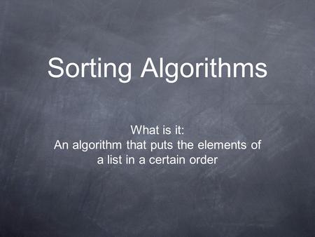 Sorting Algorithms What is it: An algorithm that puts the elements of a list in a certain order.