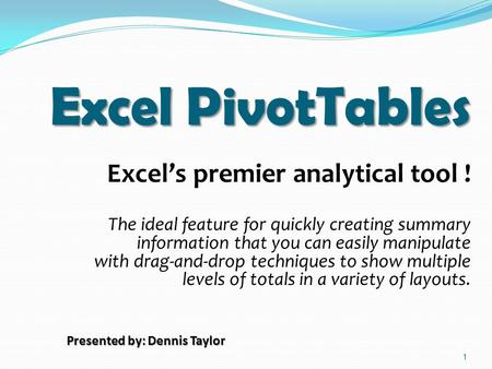 1 Excel PivotTables Excel’s premier analytical tool ! The ideal feature for quickly creating summary information that you can easily manipulate with drag-and-drop.
