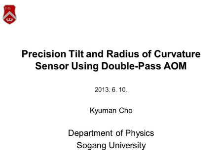 Precision Tilt and Radius of Curvature Sensor Using Double-Pass AOM 2013. 6. 10. Kyuman Cho Department of Physics Sogang University.