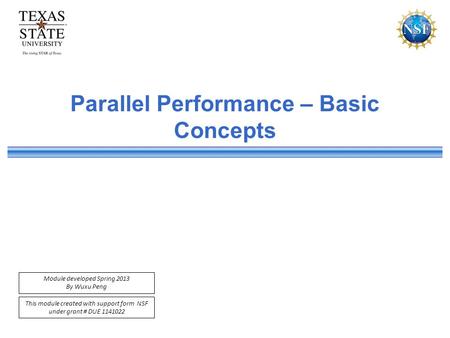 This module created with support form NSF under grant # DUE 1141022 Module developed Spring 2013 By Wuxu Peng Parallel Performance – Basic Concepts.