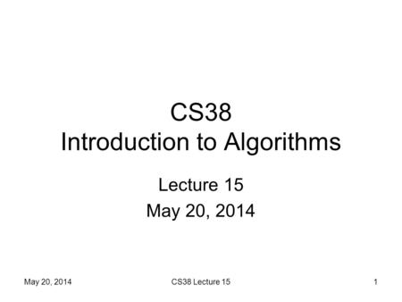 CS38 Introduction to Algorithms Lecture 15 May 20, 2014 1CS38 Lecture 15.