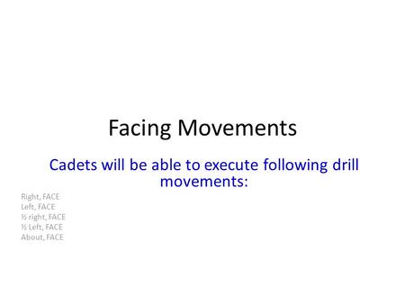Facing Movements Cadets will be able to execute following drill movements: Right, FACE Left, FACE ½ right, FACE ½ Left, FACE About, FACE.