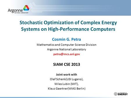 Stochastic Optimization of Complex Energy Systems on High-Performance Computers Cosmin G. Petra Mathematics and Computer Science Division Argonne National.