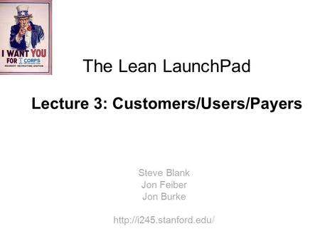 The Lean LaunchPad Lecture 3: Customers/Users/Payers Steve Blank Jon Feiber Jon Burke