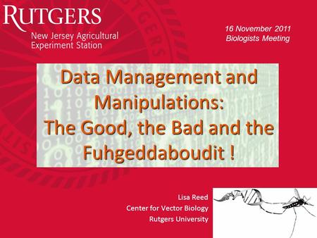 Rutgers University - Center for Vector Biology Data Management and Manipulations: The Good, the Bad and the Fuhgeddaboudit ! Lisa Reed Center for Vector.