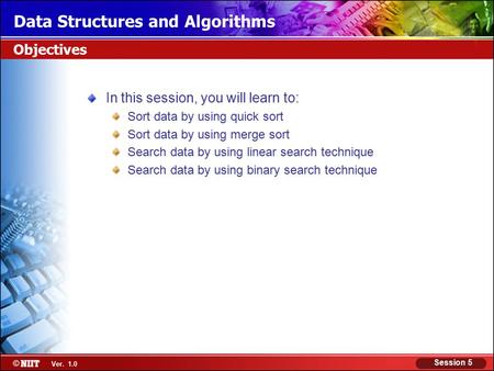 Ver. 1.0 Session 5 Data Structures and Algorithms Objectives In this session, you will learn to: Sort data by using quick sort Sort data by using merge.