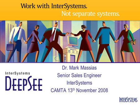 Dr. Mark Massias Senior Sales Engineer InterSystems CAMTA 13 th November 2008.