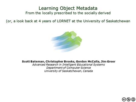 Learning Object Metadata From the locally prescribed to the socially derived (or, a look back at 4 years of LORNET at the University of Saskatchewan Scott.