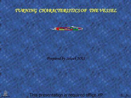 S elçuk N as SELÇUK NAS TURNING CHARACTERISTICS OF THE VESSEL This presentation is required office XP Prepared by Selçuk NAS.