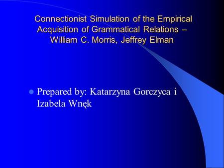Connectionist Simulation of the Empirical Acquisition of Grammatical Relations – William C. Morris, Jeffrey Elman Connectionist Simulation of the Empirical.