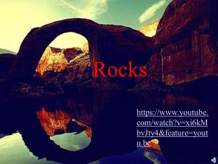 Rocks https://www.youtube. com/watch?v=xi6kM bvJty4&feature=yout u.be.