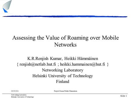 Slide 1 06/09/2004 Networking Laboratory Helsinki University of Technology Renjish Kumar/Heikki Hämmäinen Assessing the Value of Roaming over Mobile Networks.