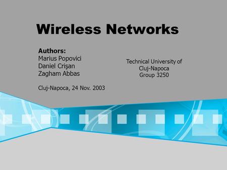 Wireless Networks Authors: Marius Popovici Daniel Crişan Zagham Abbas Cluj-Napoca, 24 Nov. 2003 Technical University of Cluj-Napoca Group 3250.