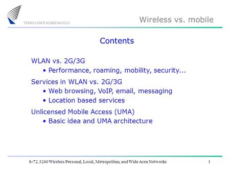 Wireless vs. mobile S-72.3240 Wireless Personal, Local, Metropolitan, and Wide Area Networks1 Contents WLAN vs. 2G/3G Performance, roaming, mobility, security...