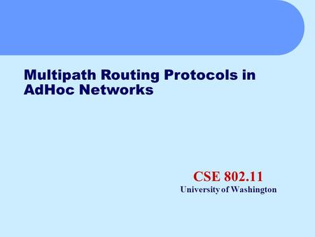 CSE 802.11 University of Washington Multipath Routing Protocols in AdHoc Networks.