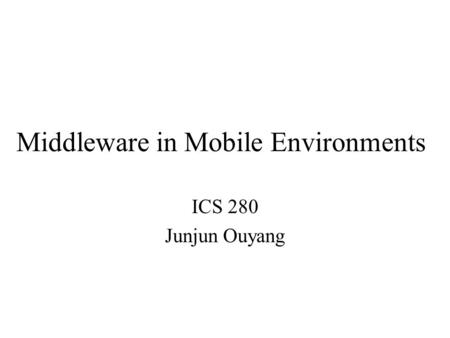 Middleware in Mobile Environments ICS 280 Junjun Ouyang.