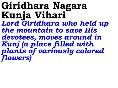 Giridhara Nagara Kunja Vihari Lord Giridhara who held up the mountain to save His devotees, moves around in Kunj (a place filled with plants of variously.