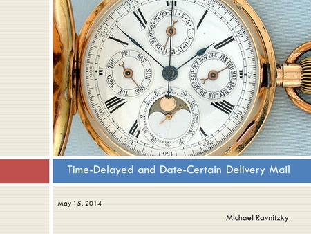 May 15, 2014 Time-Delayed and Date-Certain Delivery Mail Michael Ravnitzky.