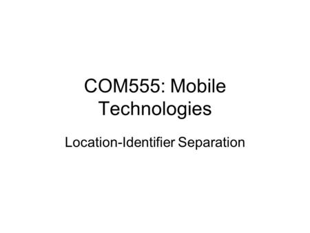 COM555: Mobile Technologies Location-Identifier Separation.