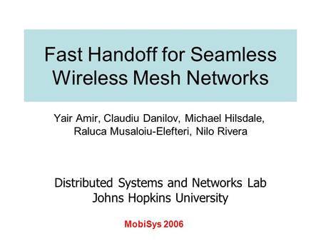 Fast Handoff for Seamless Wireless Mesh Networks Yair Amir, Claudiu Danilov, Michael Hilsdale, Raluca Musaloiu-Elefteri, Nilo Rivera Distributed Systems.