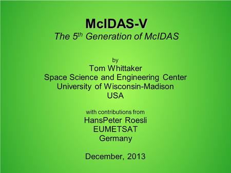 McIDAS-V McIDAS-V The 5 th Generation of McIDAS by Tom Whittaker Space Science and Engineering Center University of Wisconsin-Madison USA with contributions.