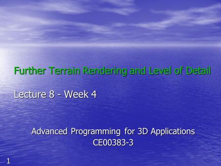 1 Further Terrain Rendering and Level of Detail Lecture 8 - Week 4 Advanced Programming for 3D Applications CE00383-3.