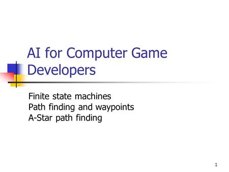 1 AI for Computer Game Developers Finite state machines Path finding and waypoints A-Star path finding.