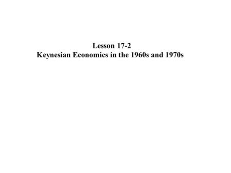 Lesson 17-2 Keynesian Economics in the 1960s and 1970s.
