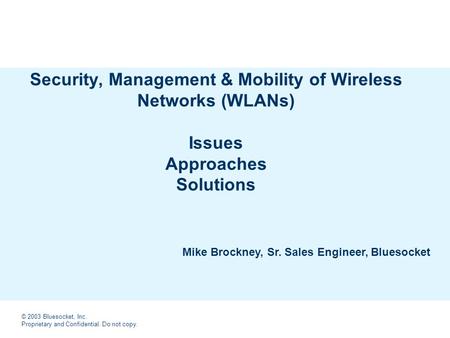 © 2003 Bluesocket, Inc. Proprietary and Confidential. Do not copy. Security, Management & Mobility of Wireless Networks (WLANs) Issues Approaches Solutions.
