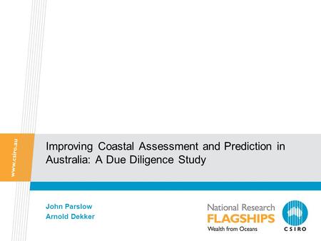 Improving Coastal Assessment and Prediction in Australia: A Due Diligence Study John Parslow Arnold Dekker.