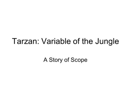 Tarzan: Variable of the Jungle A Story of Scope. In the land of Variables are many countries, And many states and many towns. Although the variables are.