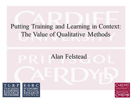 Putting Training and Learning in Context: The Value of Qualitative Methods Alan Felstead.