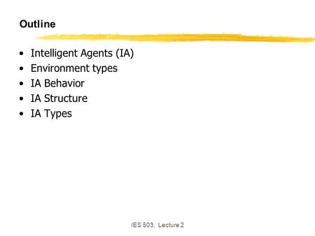 IES 503, Lecture 2 Outline Intelligent Agents (IA) Environment types IA Behavior IA Structure IA Types.