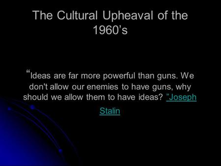 The Cultural Upheaval of the 1960’s “ Ideas are far more powerful than guns. We don't allow our enemies to have guns, why should we allow them to have.