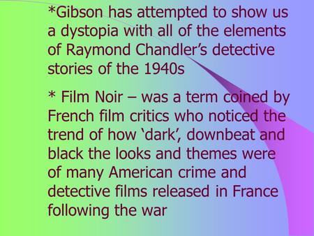 *Gibson has attempted to show us a dystopia with all of the elements of Raymond Chandler’s detective stories of the 1940s * Film Noir – was a term coined.