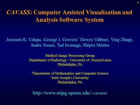 1 CAVASS: Computer Assisted Visualization and Analysis Software System Jayaram K. Udupa, George J. Grevera * Dewey Odhner, Ying Zhuge, Andre Souza, Tad.
