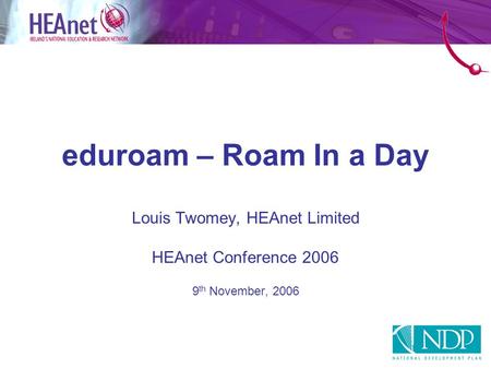 Eduroam – Roam In a Day Louis Twomey, HEAnet Limited HEAnet Conference 2006 9 th November, 2006.