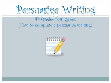 Persuasive Writing 4 th Grade- Mrs. Green How to complete a persuasive writing!