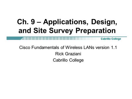 Ch. 9 – Applications, Design, and Site Survey Preparation Cisco Fundamentals of Wireless LANs version 1.1 Rick Graziani Cabrillo College.
