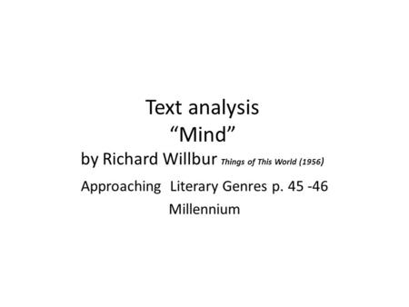 Text analysis “Mind” by Richard Willbur Things of This World (1956 ) Approaching Literary Genres p. 45 -46 Millennium.