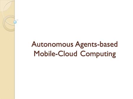 Autonomous Agents-based Mobile-Cloud Computing. Mobile-Cloud Computing (MCC) MCC refers to an infrastructure where the data storage and data processing.