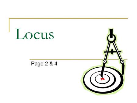 Locus Page 2 & 4. 1. Given: A and B Find points equidistant from these two fixed points Find points equidistant from these two intersecting lines Find.